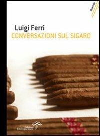 Conversazioni sul sigaro - Luigi Ferri - Libro Edizioni Estemporanee 2007, Duende | Libraccio.it