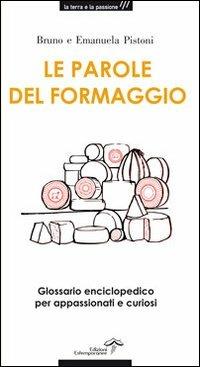 Le parole del formaggio. Glossario enciclopedico per appassionati e curiosi - Bruno Pistoni, Emanuela Pistoni - Libro Edizioni Estemporanee 2012 | Libraccio.it