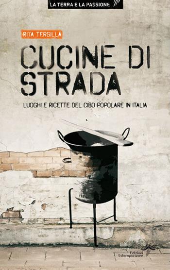 Cucine di strada. Luoghi e ricette del cibo popolare in Italia - Rita Tersilla - Libro Edizioni Estemporanee 2014, La terra e la passione | Libraccio.it