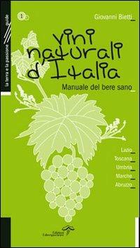 Vini naturali d'Italia. Manuale del bere sano. Vol. 1: Lazio, Toscana, Umbria, Marche, Abruzzo. - Giovanni Bietti - Libro Edizioni Estemporanee 2015, La terra e la passione | Libraccio.it
