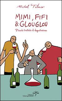 Mimi, Fifi & Glouglou. Piccolo trattato di degustazione - Michel Tolmer - Libro Edizioni Estemporanee 2014, La terra e la passione | Libraccio.it