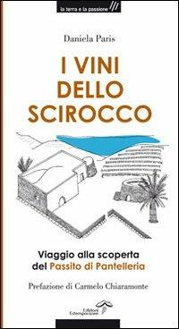 I vini dello Scirocco. Viaggio alla scoperta del Passito di Pantelleria - Daniela Paris - Libro Edizioni Estemporanee 2013, La terra e la passione | Libraccio.it