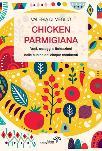 Chicken parmigiana. Voci, assaggi e ibridazioni dalle cucine dei cinque continenti - Valeria Di Meglio - Libro Edizioni Estemporanee 2023, La terra e la passione | Libraccio.it