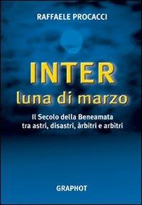 Inter, luna di marzo. Il secolo della beneamata tra astri, disastri, arbitri e arbitri - Raffaele Procacci - Libro Graphot 2008, Saggistica sportiva | Libraccio.it