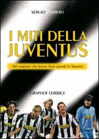 I miti della Juve. 60 campioni che hanno fatto grande la Signora - Sergio Barbero - Libro Graphot 2008, Saggistica sportiva | Libraccio.it