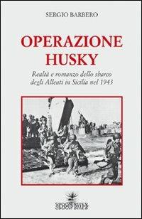 Operazione Husky. Realtà e romanzo dello sbarco degli alleati in Sicilia nel 1943 - Sergio Barbero - Libro Spoon River 2009, Storia & storie | Libraccio.it