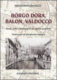 Borgo Dora, Balon, Valdocco. Storia, mito e immagini di un operoso quartiere - Piergiorgio Balocco - Libro Graphot 2013 | Libraccio.it