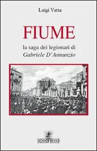 Fiume. La saga dei legionari di Gabriele D'Annunzio - Luigi Vatta - Libro Spoon River 2009, Storia & storie | Libraccio.it