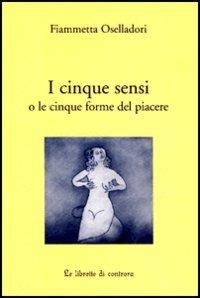 I cinque sensi o le cinque forme del piacere - Fiammetta Oselladori - Libro Edizioni di AR 2004, Le Librette di Controra | Libraccio.it