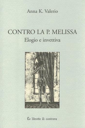 Contro la P. Melissa. Elogio e invettiva - Anna K. Valerio - Libro Edizioni di AR 2005, Le Librette di Controra | Libraccio.it
