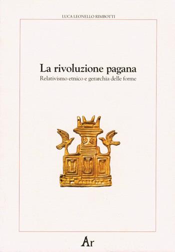 La rivoluzione pagana. Relativismo etnico e gerarchia delle forme - Luca Leonello Rimbotti - Libro Edizioni di AR 2006, Paganitas | Libraccio.it