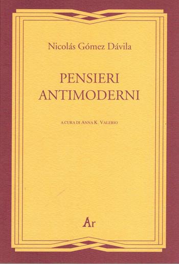 Pensieri antimoderni - Nicolás Gómez Dávila - Libro Edizioni di AR 2008, Gli inattuali | Libraccio.it