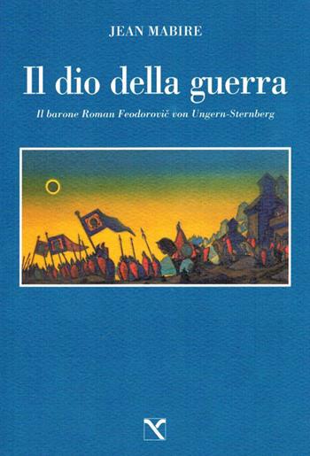 Il dio della guerra. Il barone Roman Feodorovic von Ungern-Sternberg - Jean Mabire - Libro Edizioni di AR 2009, Il cavallo alato | Libraccio.it