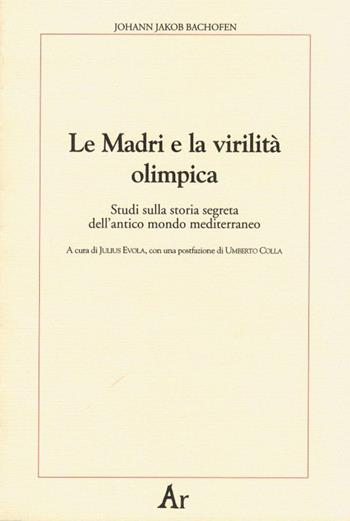 Le madri e la virilità olimpica. Studi sulla storia segreta dell'antico mondo mediterraneo - Johann Jakob Bachofen - Libro Edizioni di AR 2009, Paganitas | Libraccio.it