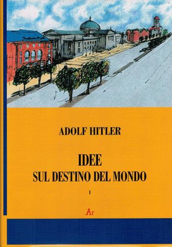 Idee sul destino del mondo - Adolf Hitler - Libro Edizioni di AR 2010, Il tempo e l'epoca dei fascismi | Libraccio.it