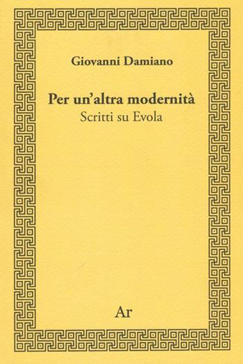 Per un'altra modernità. Scritti su Evola - Giovanni Damiano - Libro Edizioni di AR 2013, Consonanze | Libraccio.it