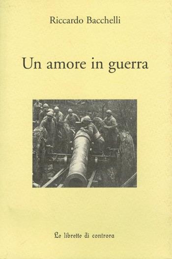 Un amore in guerra - Riccardo Bacchelli - Libro Edizioni di AR 2007, Le Librette di Controra | Libraccio.it