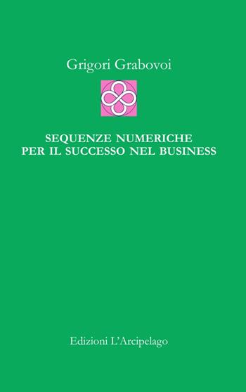 Sequenze numeriche per il successo negli affari - Grigorij Grabovoj - Libro L'Arcipelago 2016 | Libraccio.it