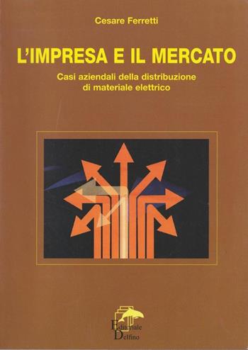 L' impresa e il mercato. Casi aziendali della distribuzione di materiale elettrico - Cesare Ferretti - Libro Editoriale Delfino 2006 | Libraccio.it