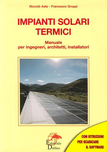 Impianti solari termici. Manuale per ingegneri, architetti, installatori - Niccolò Aste, Francesco Groppi - Libro Editoriale Delfino 2007 | Libraccio.it