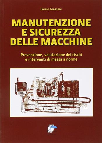 Manutenzione e sicurezza delle macchine. Prevenzione, valutazione dei rischi e interventi di messa a norme - Enrico Grassani - Libro Editoriale Delfino 2011 | Libraccio.it