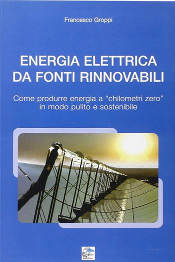 Energia elettrica da fonti rinnovabili. Come produrre energia a chilometri zero in modo pulito e sostenibile - Francesco Groppi - Libro Editoriale Delfino 2009 | Libraccio.it