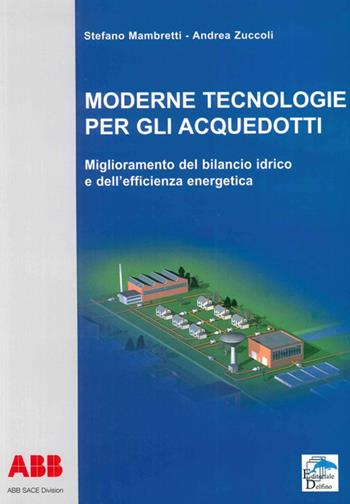 Moderne tecnologie per gli acquedotti. Miglioramento del bilancio idrico e dell'efficienza energetica - Stefano Mambretti, Andrea Zuccoli - Libro Editoriale Delfino 2009 | Libraccio.it