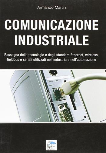 Comunicazione industriale. Rassegna delle tecnologie e degli standard ethernet, wireless, fieldbus e seriali utilizzati nell'industria e nell'automazione - Armando Martin - Libro Editoriale Delfino 2010 | Libraccio.it