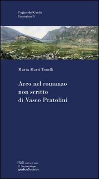 Arco nel romanzo non scritto di Vasco Pratolini - Marta Marri Tonelli - Libro Grafica 5 2013, Emersioni | Libraccio.it