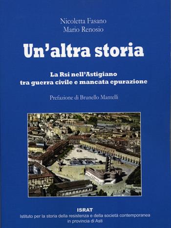 Un' altra storia. La Rsi nell'astigiano tra guerra civile e mancata epurazione - Nicoletta Fasano, Mario Renosio - Libro Israt 2015 | Libraccio.it