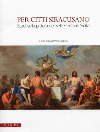 Per Citti Siracusano. Studi sulla pittura del Settecento in Sicilia  - Libro Magika 2012, Museo e dintorni | Libraccio.it