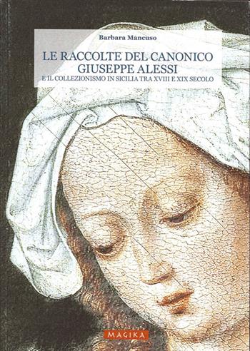 Le raccolte del canonico Giuseppe Alessi e il collezionismo in Sicilia tra XVIII e XIX secolo. Ediz. illustrata - Barbara Mancuso - Libro Magika 2012, Hodierna | Libraccio.it