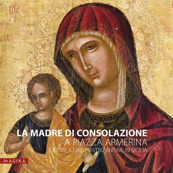 La Madre di Consolazione a Piazza Armerina e altre icone postbizantine in Sicilia - Maria Katja Guida - Libro Magika 2018 | Libraccio.it