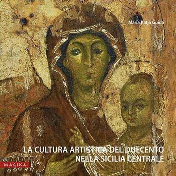 La cultura artistica del Duecento nella Sicilia centrale - Maria Katja Guida - Libro Magika 2018 | Libraccio.it
