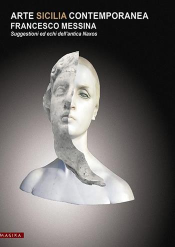Arte Sicilia contemporanea, Francesco Messina. Suggestioni ed echi dell'antica Naxos. Ediz. illustrata  - Libro Magika 2019 | Libraccio.it