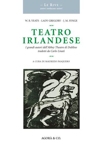 Teatro irlandese. I grandi autori dell'Abbey Theatre di Dublino tradotti da Carlo Linati - William Butler Yeats, Augusta Gregory, John M. Synge - Libro Agorà & Co. (Lugano) 2018, Le rive. Autori traducono autori | Libraccio.it