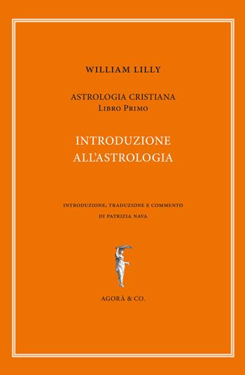 Astrologia cristiana. Vol. 1: Introduzione all'astrologia. - William Lilly - Libro Agorà & Co. (Lugano) 2018, Il sole e l'altre stelle | Libraccio.it