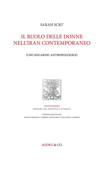 Il ruolo delle donne nell'Iran contemporaneo. Uno sguardo antropologico - Sarah Scio' - Libro Agorà & Co. (Lugano) 2019, Intelligere. Mediare tra identità e alterità | Libraccio.it