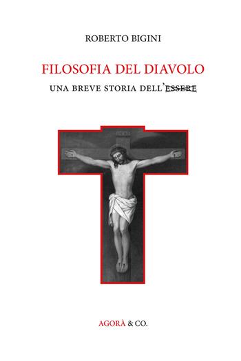 Filosofia del diavolo. Una breve storia dell'Essere - Roberto Bigini - Libro Agorà & Co. (Lugano) 2018 | Libraccio.it
