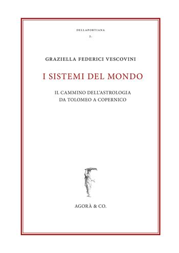 I sistemi del mondo. Il cammino dell’astrologia da Tolomeo a Copernico - Graziella Federici Vescovini - Libro Agorà & Co. (Lugano) 2018, Dellaportiana. Studi e testi di filosofia naturale | Libraccio.it