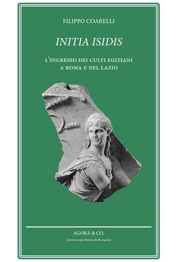 Initia Isidis. L'ingresso dei culti egiziani a Roma e nel Lazio - Filippo Coarelli - Libro Agorà & Co. (Lugano) 2019, Speaking souls. Animæ loquentes | Libraccio.it