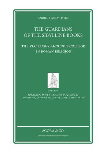 The Guardians of the sibylline books. The Viri sacris faciundis college in roman religion - Andrzej Gillmeister - Libro Agorà & Co. (Lugano) 2019, Speaking souls. Animæ loquentes | Libraccio.it