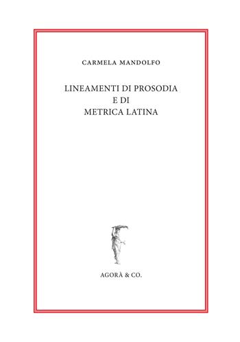 Lineamenti di prosodia e di metrica latina - Carmela Mandolfo - Libro Agorà & Co. (Lugano) 2019 | Libraccio.it