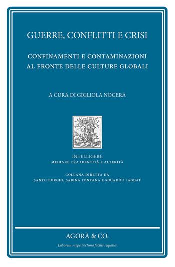 Guerre, conflitti e crisi. Confinamenti e contaminazioni al fronte delle culture globali  - Libro Agorà & Co. (Lugano) 2021, Intelligere. Mediare tra identità e alterità | Libraccio.it