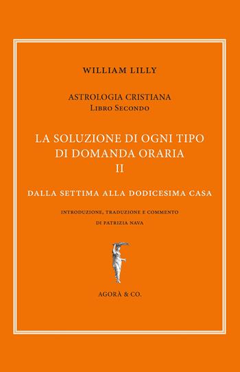 Astrologia cristiana. Vol. 2: soluzione di ogni tipo di domanda oraria. Dalla settima alla dodicesima casa, La. - William Lilly - Libro Agorà & Co. (Lugano) 2020, Il sole e l'altre stelle | Libraccio.it