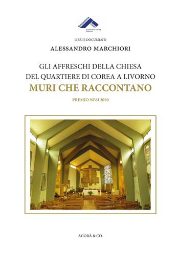 Gli affreschi della chiesa del quartiere di Corea a Livorno. Muri che raccontano - Alessandro Marchiori - Libro Agorà & Co. (Lugano) 2020, Quaderni di Corea. Nuova serie | Libraccio.it