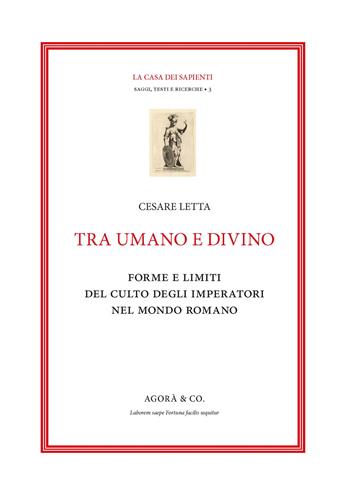 Tra umano e divino: forme e limiti del culto degli imperatori nel mondo romano - Cesare Letta - Libro Agorà & Co. (Lugano) 2021, La casa dei sapienti | Libraccio.it