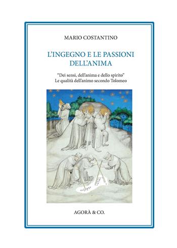 L' ingegno e le passioni dell'anima. «Dei sensi, dell'anima e dello spirito». Le qualità dell'animo secondo Tolomeo - Mario Costantino - Libro Agorà & Co. (Lugano) 2021, Apollinea. Collana di testi e monografie di Storia, filosofia e letteratura | Libraccio.it