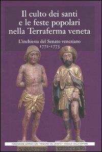 Il culto dei santi e le feste popolari nella Terraferma veneta. L'inchiesta del Senato veneziano (1772-1773)  - Libro Angelo Colla Editore 2007, Cultura popolare veneta. 3ª serie | Libraccio.it