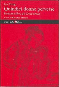 Quindici donne perverse. Il settimo libro del Lienü zhuan - Xiang Liu - Libro Angelo Colla Editore 2005 | Libraccio.it